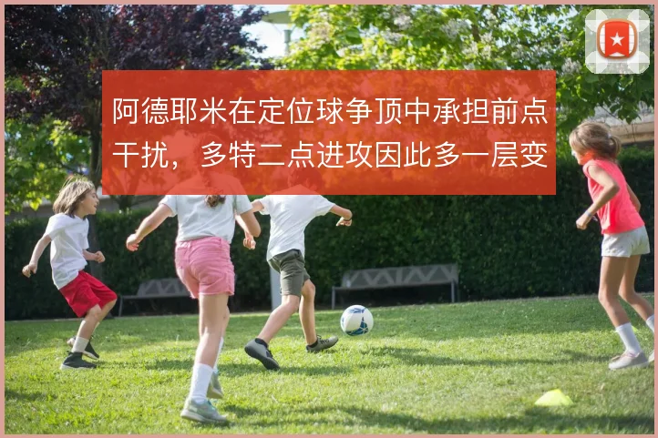 阿德耶米在定位球争顶中承担前点干扰，多特二点进攻因此多一层变化