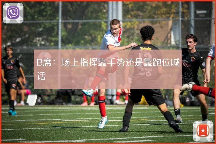 B席:场上指挥靠手势还是靠跑位喊话