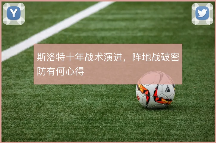 斯洛特十年战术演进，阵地战破密防有何心得