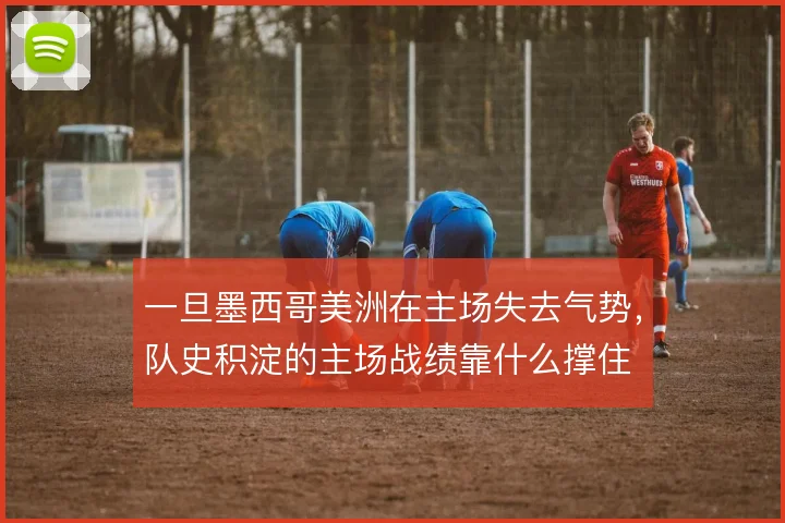 一旦墨西哥美洲在主场失去气势，队史积淀的主场战绩靠什么撑住
