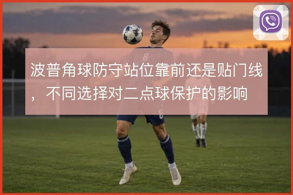 波普角球防守站位靠前还是贴门线，不同选择对二点球保护的影响