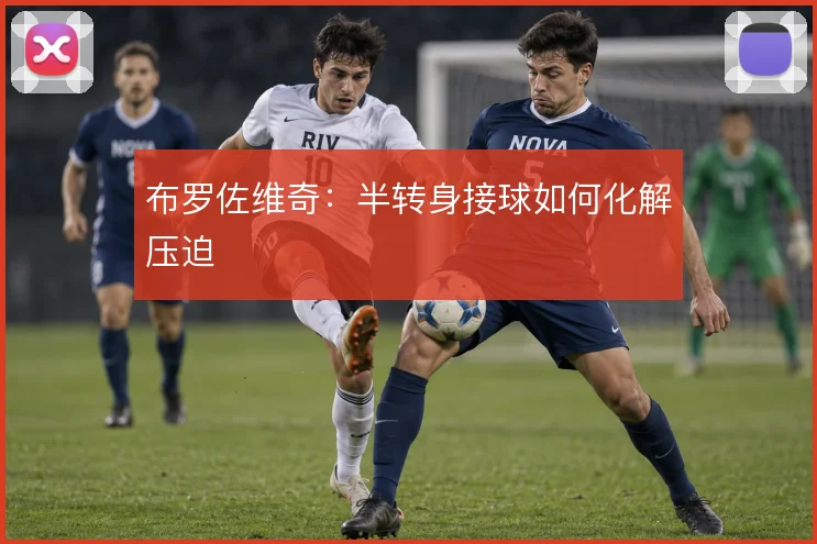 布罗佐维奇：半转身接球如何化解压迫