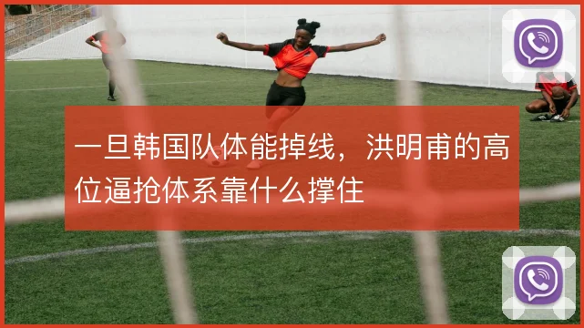 一旦韩国队体能掉线，洪明甫的高位逼抢体系靠什么撑住