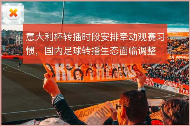 意大利杯转播时段安排牵动观赛习惯，国内足球转播生态面临调整