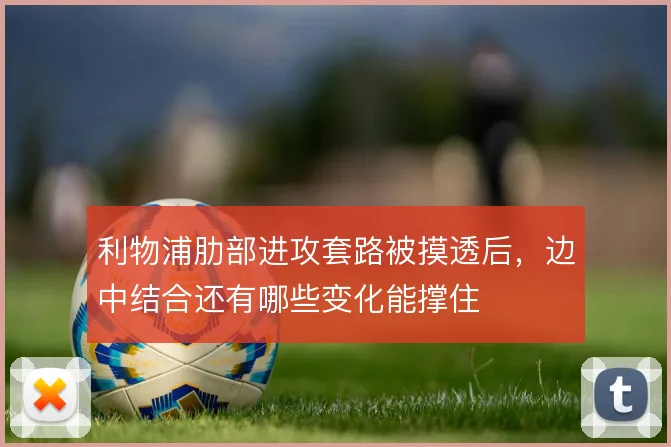 利物浦肋部进攻套路被摸透后，边中结合还有哪些变化能撑住