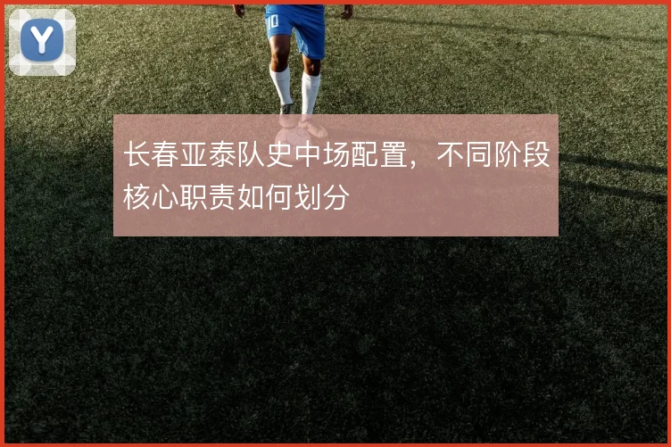 长春亚泰队史中场配置，不同阶段核心职责如何划分