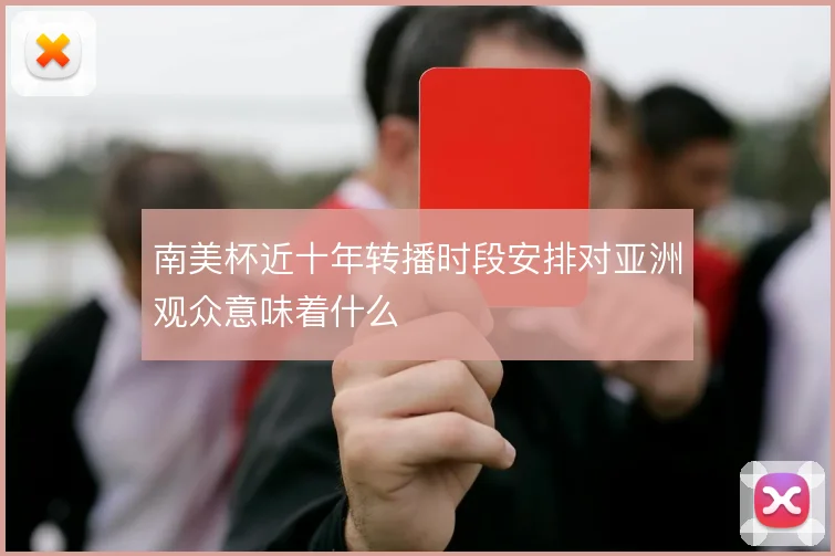 南美杯近十年转播时段安排对亚洲观众意味着什么