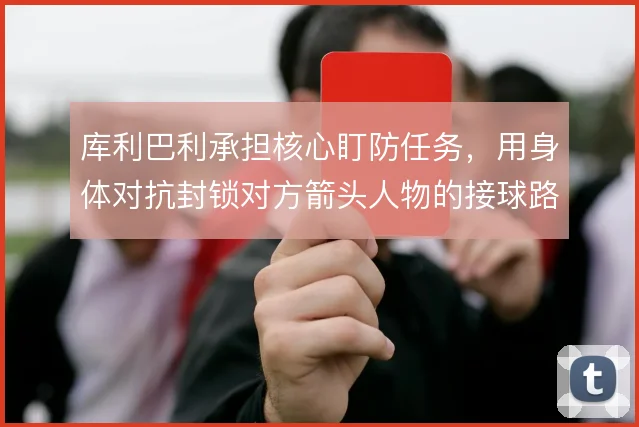 库利巴利承担核心盯防任务，用身体对抗封锁对方箭头人物的接球路线