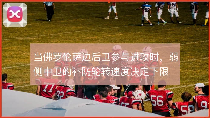 当佛罗伦萨边后卫参与进攻时，弱侧中卫的补防轮转速度决定下限