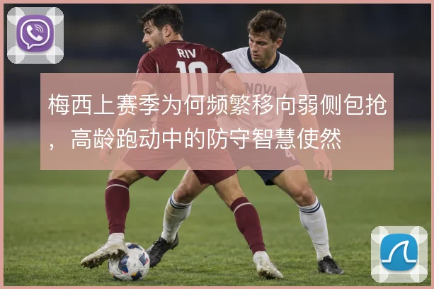 梅西上赛季为何频繁移向弱侧包抢，高龄跑动中的防守智慧使然