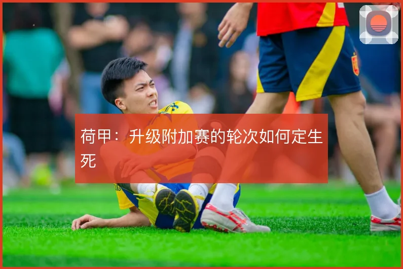 荷甲：升级附加赛的轮次如何定生死