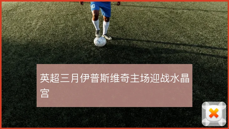 英超三月伊普斯维奇主场迎战水晶宫
