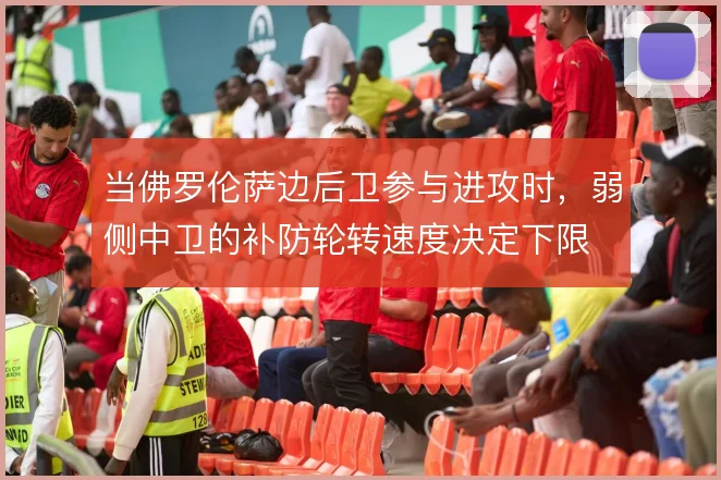 当佛罗伦萨边后卫参与进攻时，弱侧中卫的补防轮转速度决定下限