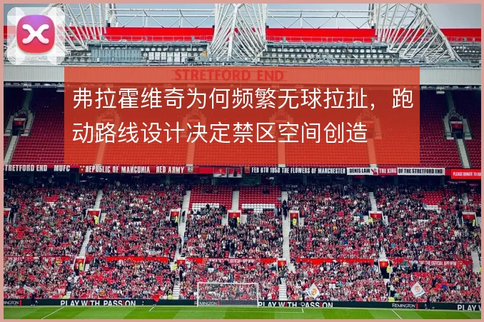 弗拉霍维奇为何频繁无球拉扯，跑动路线设计决定禁区空间创造