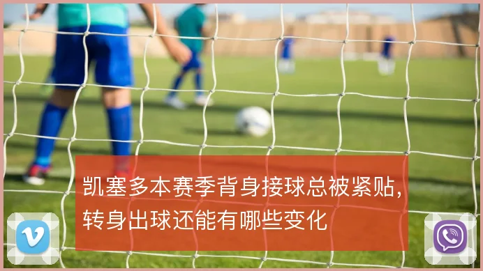 凯塞多本赛季背身接球总被紧贴，转身出球还能有哪些变化