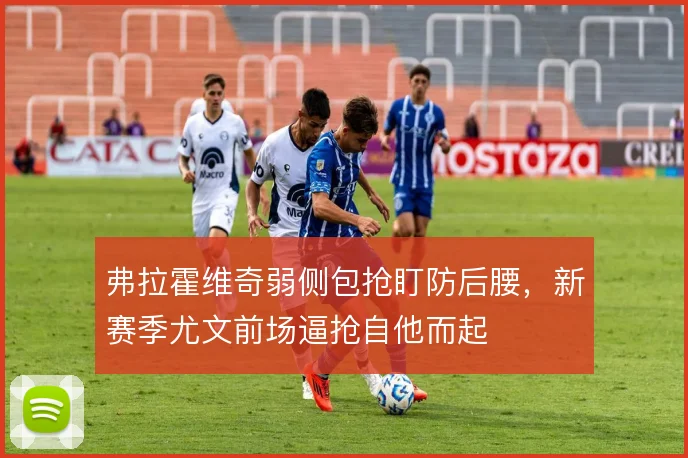 弗拉霍维奇弱侧包抢盯防后腰,新赛季尤文前场逼抢自他而起