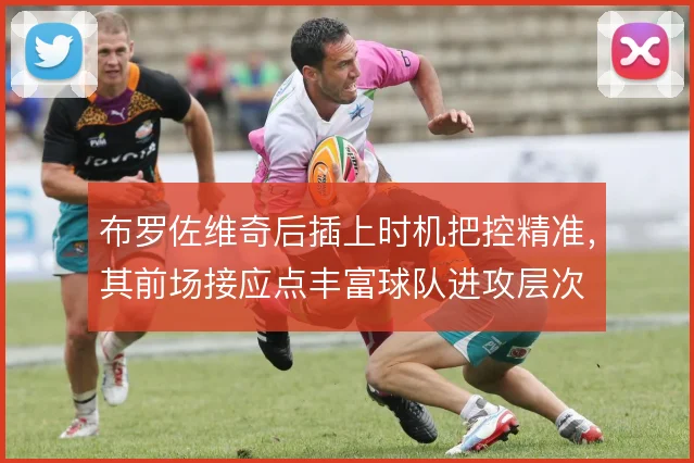 布罗佐维奇后插上时机把控精准，其前场接应点丰富球队进攻层次