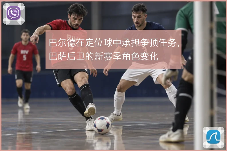 巴尔德在定位球中承担争顶任务,巴萨后卫的新赛季角色变化