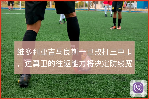 维多利亚吉马良斯一旦改打三中卫，边翼卫的往返能力将决定防线宽度