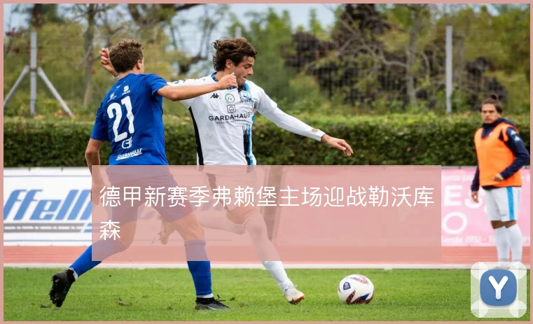 德甲新赛季弗赖堡主场迎战勒沃库森