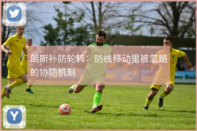 朗斯补防轮转:防线移动里被忽略的协防机制