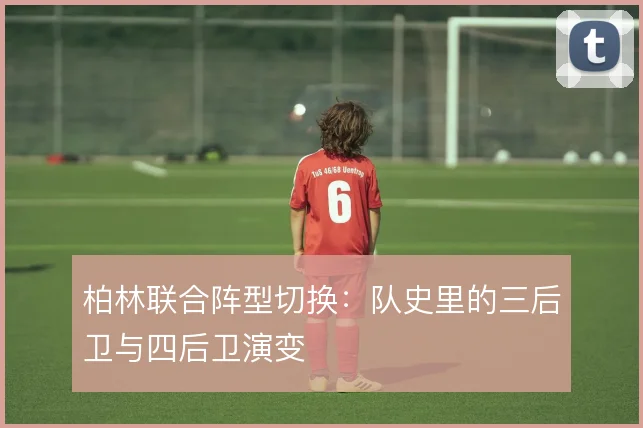 柏林联合阵型切换：队史里的三后卫与四后卫演变