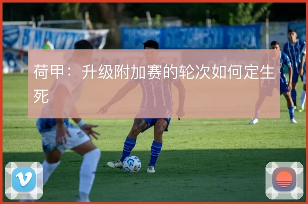 荷甲：升级附加赛的轮次如何定生死