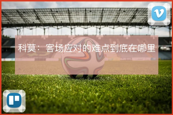 科莫：客场应对的难点到底在哪里