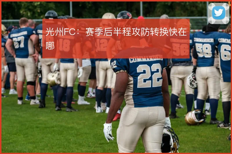 光州FC：赛季后半程攻防转换快在哪
