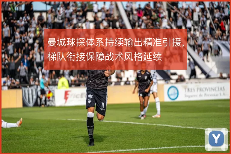 曼城球探体系持续输出精准引援，梯队衔接保障战术风格延续