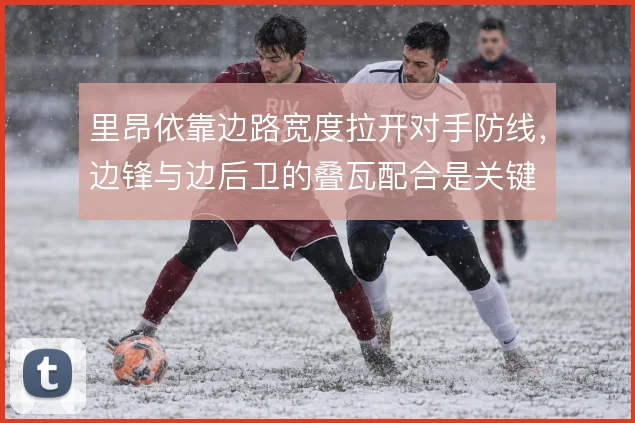 里昂依靠边路宽度拉开对手防线,边锋与边后卫的叠瓦配合是关键