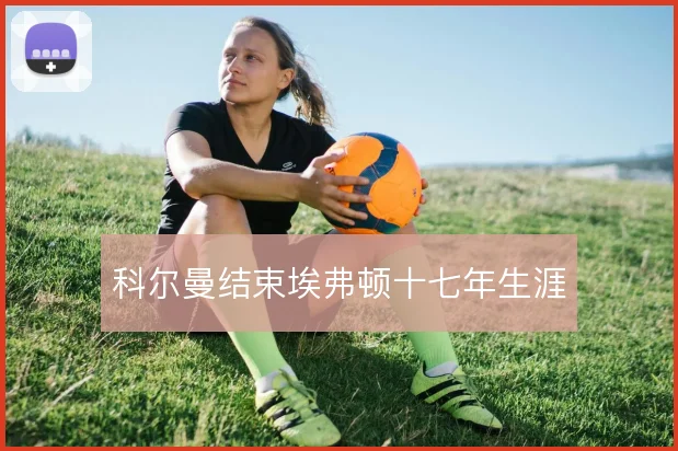 科尔曼结束埃弗顿十七年生涯