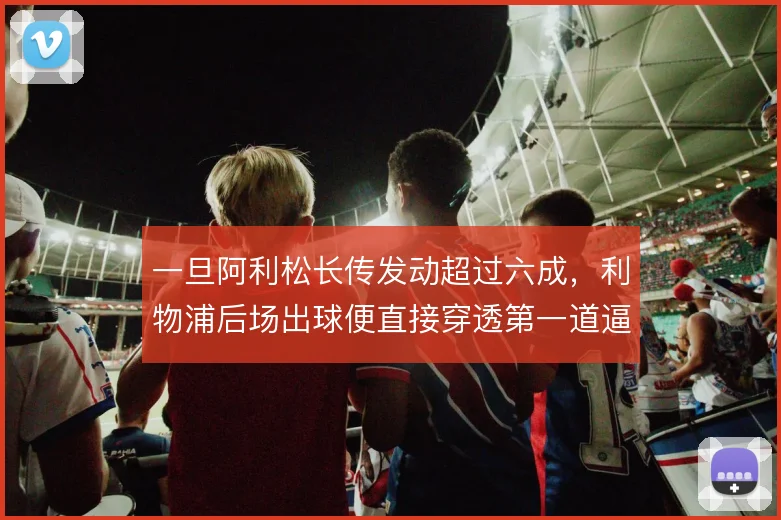 一旦阿利松长传发动超过六成，利物浦后场出球便直接穿透第一道逼抢线