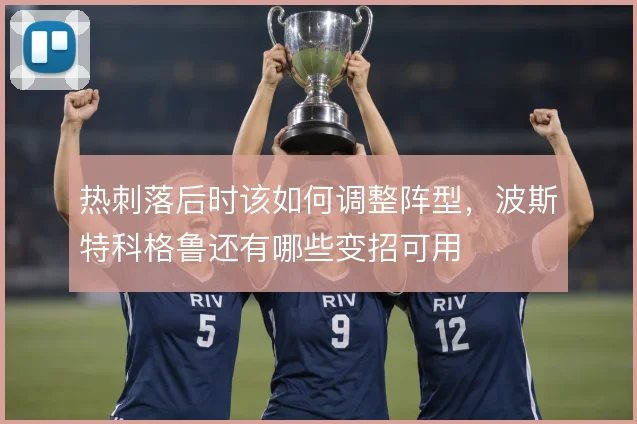 热刺落后时该如何调整阵型，波斯特科格鲁还有哪些变招可用