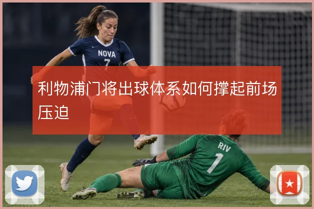 利物浦门将出球体系如何撑起前场压迫
