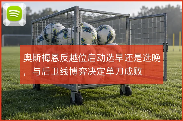 奥斯梅恩反越位启动选早还是选晚，与后卫线博弈决定单刀成败