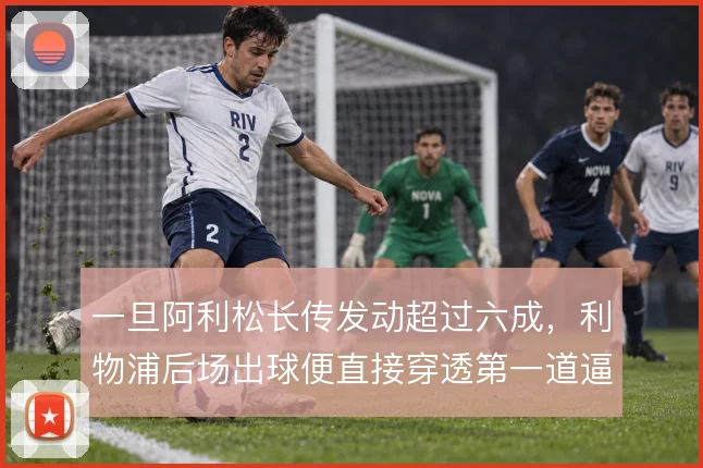 一旦阿利松长传发动超过六成，利物浦后场出球便直接穿透第一道逼抢线