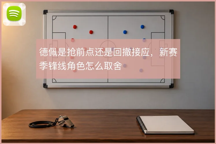 德佩是抢前点还是回撤接应，新赛季锋线角色怎么取舍
