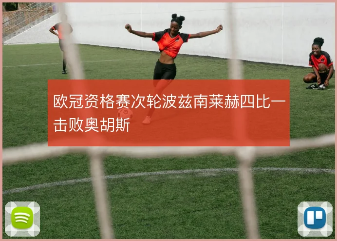 欧冠资格赛次轮波兹南莱赫四比一击败奥胡斯