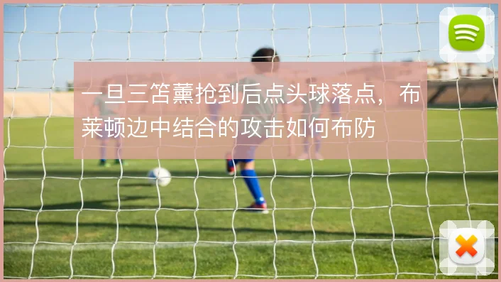 一旦三笘薰抢到后点头球落点，布莱顿边中结合的攻击如何布防
