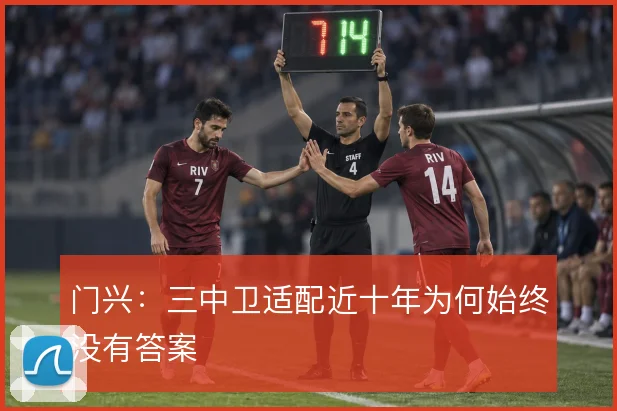 门兴:三中卫适配近十年为何始终没有答案