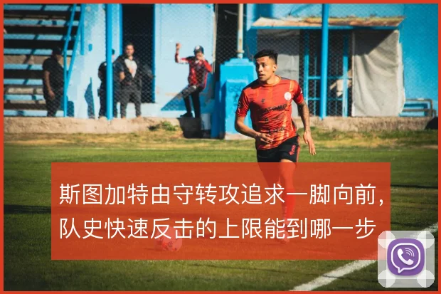 斯图加特由守转攻追求一脚向前，队史快速反击的上限能到哪一步