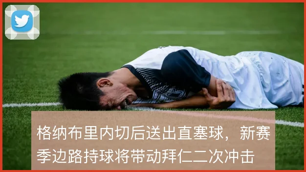 格纳布里内切后送出直塞球，新赛季边路持球将带动拜仁二次冲击