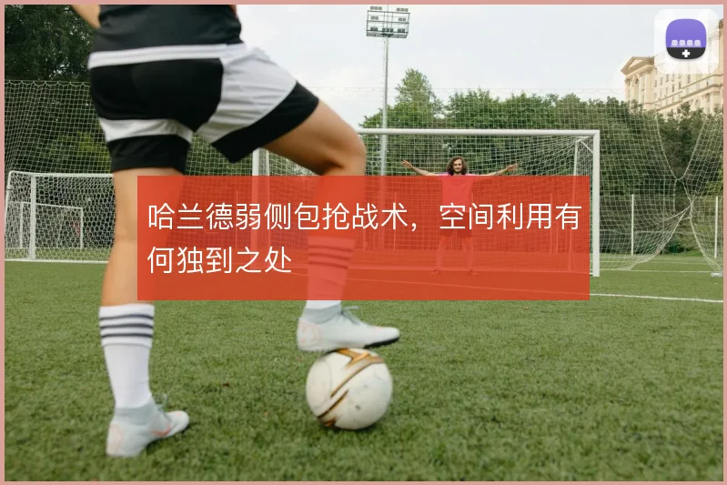 哈兰德弱侧包抢战术,空间利用有何独到之处
