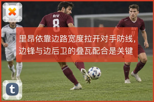 里昂依靠边路宽度拉开对手防线,边锋与边后卫的叠瓦配合是关键