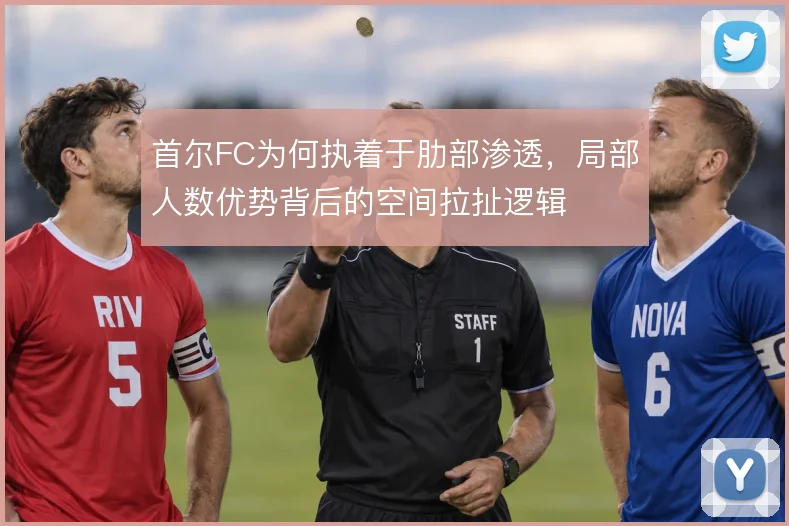 首尔FC为何执着于肋部渗透，局部人数优势背后的空间拉扯逻辑
