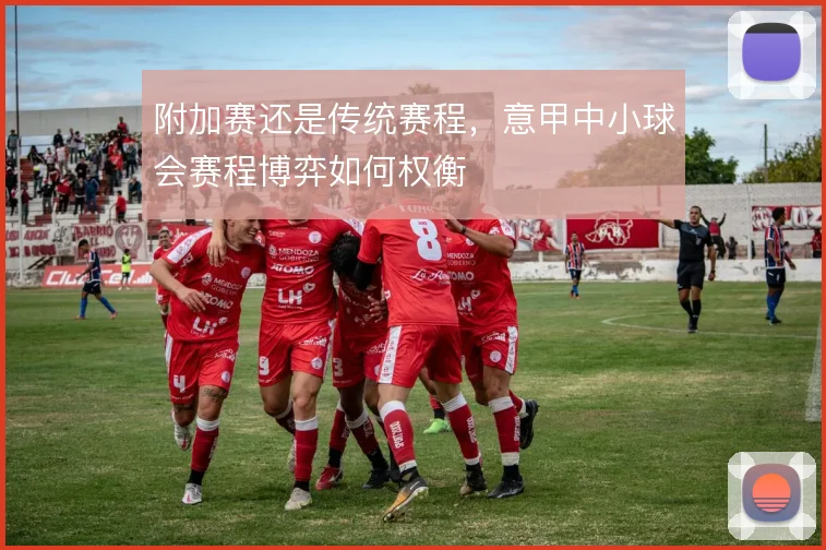 附加赛还是传统赛程,意甲中小球会赛程博弈如何权衡