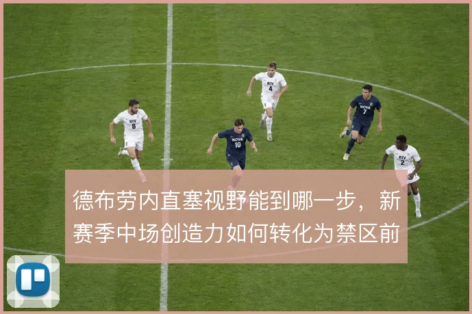 德布劳内直塞视野能到哪一步，新赛季中场创造力如何转化为禁区前沿机会