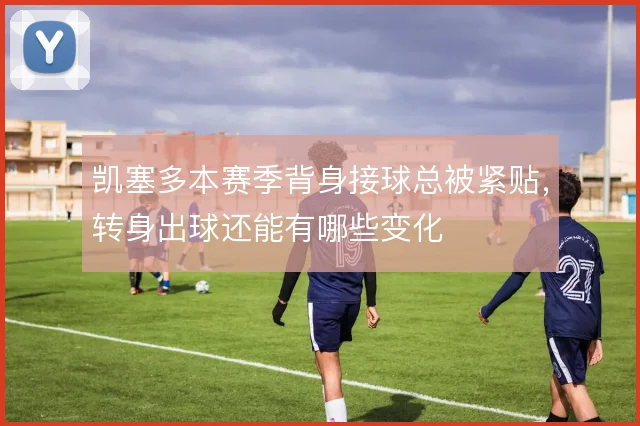 凯塞多本赛季背身接球总被紧贴，转身出球还能有哪些变化