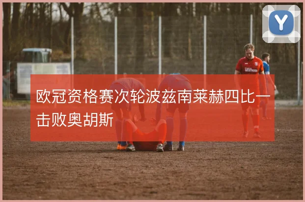 欧冠资格赛次轮波兹南莱赫四比一击败奥胡斯